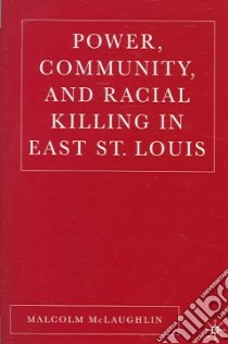 Power, Community, And Racial Killing in East St. Louis libro in lingua di Mclaughlin Malcolm