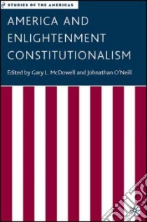 America And Enlightenment Constitutionalism libro in lingua di McDowell Gary L. (EDT), O'neill Johnathan G. (EDT), McDowell Gary L.