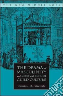 The Drama of Masculinity and Medieval English Guild Culture libro in lingua di Fitzgerald Christina M.