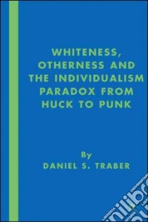 Whiteness, Otherness, and the Individualism Paradox from Huck to Punk libro in lingua di Traber Daniel S.
