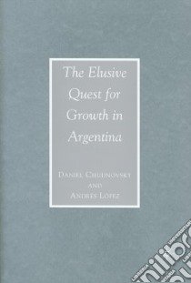 The Elusive Quest for Growth in Argentina libro in lingua di Chudnovsky Daniel, Lopez Andres