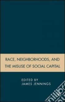 Race, Neighborhoods, and the Misuse of Social Capital libro in lingua di Jennings James (EDT)