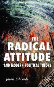 The Radical Attitude and Modern Political Theory libro in lingua di Edwards Jason