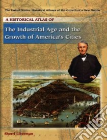 A Historical Atlas of the Industrial Age and the Growth of America's Cities libro in lingua di Liberman Sherri