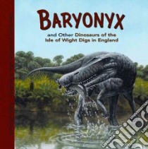 Baryonyx and Other Dinosaurs of the Isle of Wight Digs in England libro in lingua di Dixon Dougal, Weston Steve (ILT), Field James (ILT)