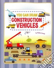 You Can Draw Construction Vehicles libro in lingua di Cerato Mattia
