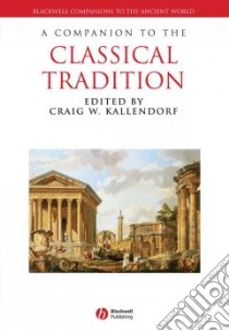 A Companion to the Classical Tradition libro in lingua di Kallendorf Craig W. (EDT), Briggs Ward W. (EDT), Gaisser Julia Haig (EDT), Martindale Charles (EDT)