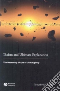 Theism and Ultimate Explanation libro in lingua di O'Connor Timothy