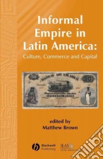 Informal Empire in Latin America libro in lingua di Brown Matthew (EDT)