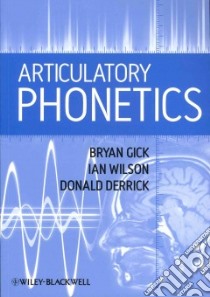 Articulatory Phonetics libro in lingua di Gick Bryan, Wilson Ian, Derrick Donald