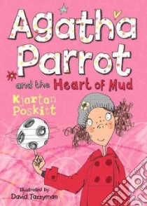 Agatha Parrot and the Heart of Mud libro in lingua di Kjartan Poskitt