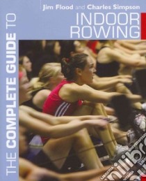 The Complete Guide to Indoor Rowing libro in lingua di Flood Jim, Simpson Charles