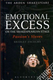 Emotional Excess on the Shakespearean Stage libro in lingua di Escolme Bridget