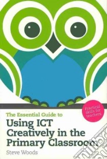 Essential Guide to Using ICT Creatively in the Primary Class libro in lingua di Steve Woods