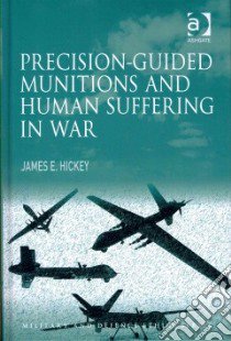 Precision-Guided Munitions and Human Suffering in War libro in lingua di James E Hickey