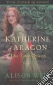 Katherine of Aragon, the True Queen libro in lingua di Weir Alison