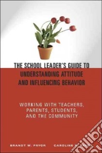 The School Leader's Guide To Understanding Attitude And Influencing Behavior libro in lingua di Pryor Brandt W., Pryor Caroline R.