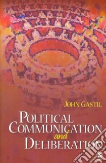 Political Communication and Deliberation libro in lingua di Gastil John