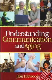 Understanding Communication and Aging libro in lingua di Harwood Jake