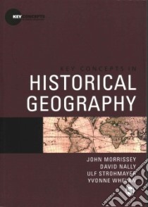 Key Concepts in Historical Geography libro in lingua di Morrissey John, Nally David, Strohmayer Ulf, Whelan Yvonne