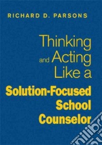 Thinking and Acting Like a Solution-Focused School Counselor libro in lingua di Parsons Richard D.