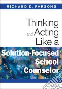 Thinking and Acting Like a Solution-Focused School Counselor libro in lingua di Parsons Richard D.