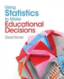 Using Statistics to Make Educational Decisions libro in lingua di Tanner David