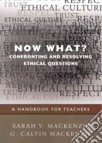 Now What? Confronting and Resolving Ethical Questions libro in lingua di Mackenzie Sarah V., MacKenzie G. Calvin