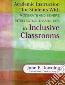 Academic Instruction For Students With Moderate and Severe Intellectual Disabilities in Inclusive Classrooms libro in lingua di Downing June E. Ph.D., Ryndak Diane (FRW)