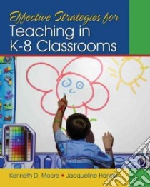 Effective Strategies for Teaching in K-8 Classrooms libro in lingua di Moore Kenneth D., Hansen Jacqueline