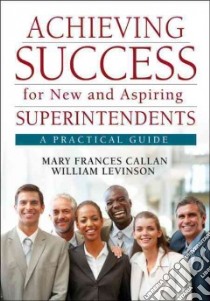 Achieving Success for New and Aspiring Superintendents libro in lingua di Callan Mary Frances, Levinson William