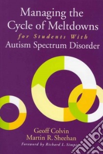 Managing the Cycle of Meltdowns for Students With Autism Spectrum Disorder libro in lingua di Colvin Geoffrey, Sheehan Martin R., Simpson Richard L. (FRW)