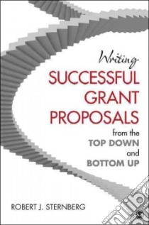 Writing Successful Grant Proposals from the Top Down and Bottom Up libro in lingua di Sternberg Robert J.
