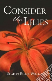 Consider the Lilies libro in lingua di Sharon, Easley Williams