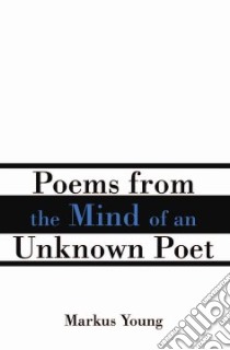 Poems From the Mind of an Unknown Poet libro in lingua di Markus Young