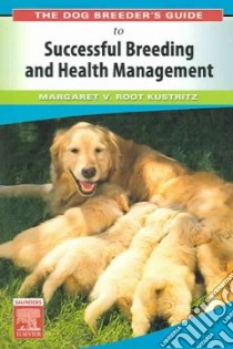 The Dog Breeder's Guide to Successful Breeding And Health Management libro in lingua di Kustritz Margaret V. Root, Root Kustritz Margaret V.