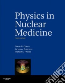 Physics in Nuclear Medicine libro in lingua di Cherry Simon R. Ph.D., Sorenson James A. Ph.D., Phelps Michael E. Ph.D.
