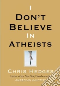 I Don't Believe in Atheists libro in lingua di Hedges Chris