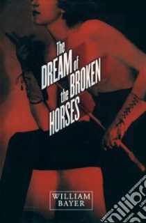 The Dream of the Broken Horses libro in lingua di Bayer William