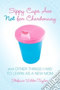 Sippy Cups Are Not for Chardonnay libro in lingua di Wilder-taylor Stefanie