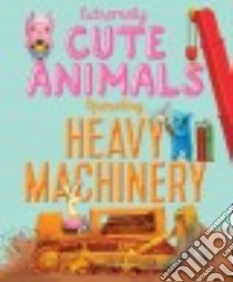 Extremely Cute Animals Operating Heavy Machinery libro in lingua di Gordon David