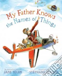 My Father Knows the Names of Things libro in lingua di Yolen Jane, Jorisch Stephane (ILT)