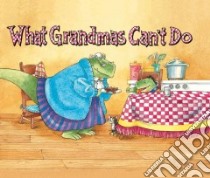 What Grandmas Can't Do libro in lingua di Wood Douglas, Cushman Doug (ILT)