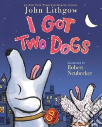 I Got Two Dogs libro in lingua di Lithgow John, Neubecker Robert (ILT)