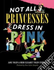 Not All Princesses Dress in Pink libro in lingua di Yolen Jane, Stemple Heidi E. Y., Lanquetin Anne-Sophie (ILT)