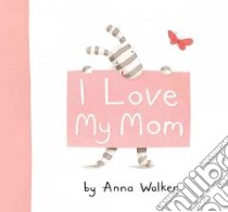 I Love My Mom libro in lingua di Walker Anna