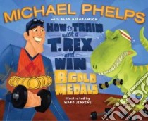 How to Train with a T. Rex and Win 8 Gold Medals libro in lingua di Phelps Michael, Abrahamson Alan, Jenkins Ward (ILT)