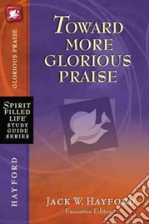 Toward More Glorious Praise libro in lingua di Hayford Jack W. (EDT)