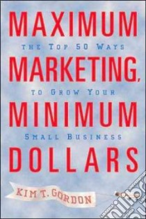 Maximum Marketing, Minimum Dollars libro in lingua di Gordon Kim T.