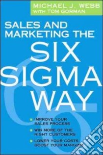 Sales And Marketing the Six Sigma Way libro in lingua di Webb Michael J., Gorman Tom
